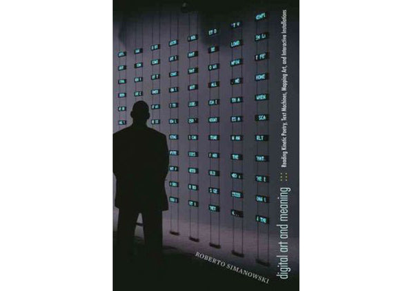 Digital Art and Meaning : Reading Kinetic Poetry, Text Machines, Mapping Art, and Interactive Installations