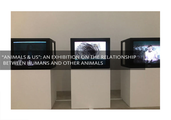 Animals & Us: An Exhibition on the Relationship Between Humans and Other Animals