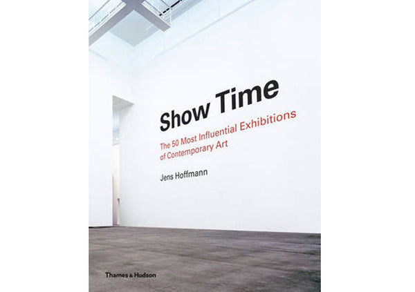 Show Time : The 50 Most Influential Exhibitions of Contemporary Art