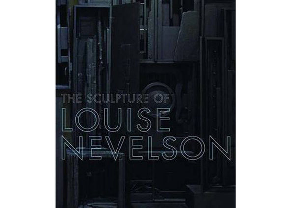 The Sculpture of Louise Nevelson : Constructing a Legend