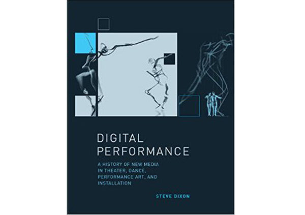 Digital Performance : A History of New Media in Theater, Dance, Performance Art, and Installation