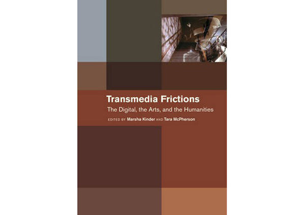 Transmedia Frictions : The Digital, the Arts, and the Humanities